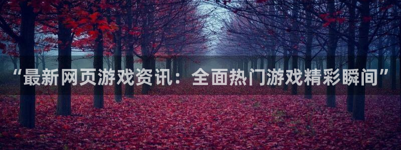 辉达娱乐集团：“最新网页游戏资讯：全面热门游戏精彩瞬间”