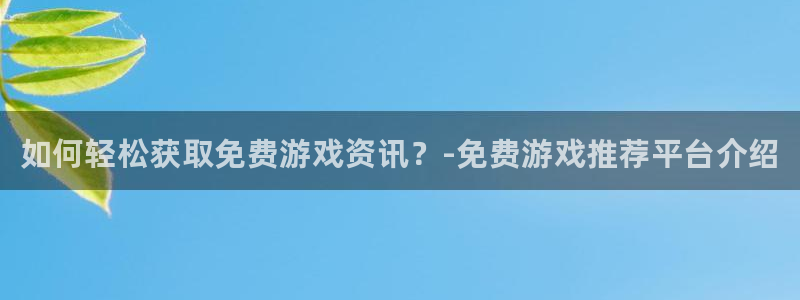 辉达娱乐注册地址：如何轻松获取免费游戏资讯？-免费游戏推荐平