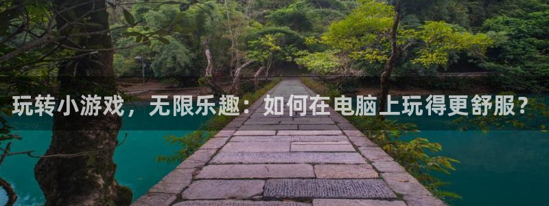 辉达娱乐平台注册：玩转小游戏，无限乐趣：如何在电脑上玩得更舒