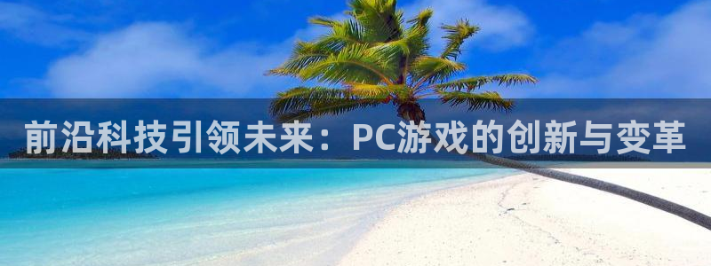 辉达娱乐测速：前沿科技引领未来：PC游戏的创新与变革
