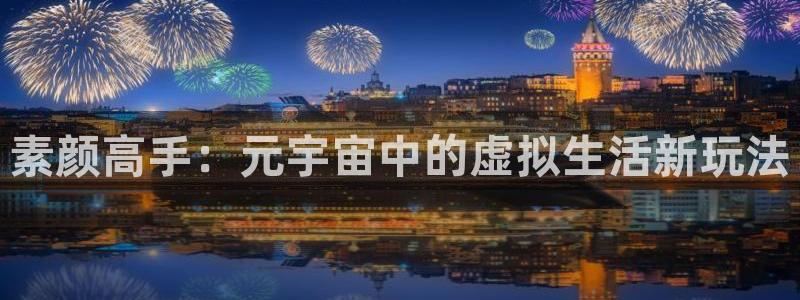 辉达娱乐测速：素颜高手：元宇宙中的虚拟生活新玩法