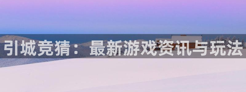 辉达娱乐平台：引城竞猜：最新游戏资讯与玩法