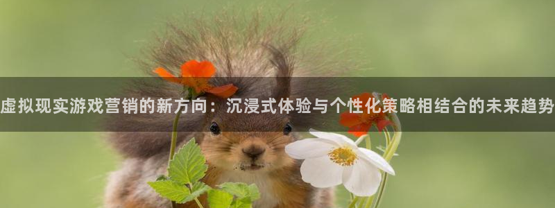 辉达娱乐平台官网入口：虚拟现实游戏营销的新方向：沉浸式体验与