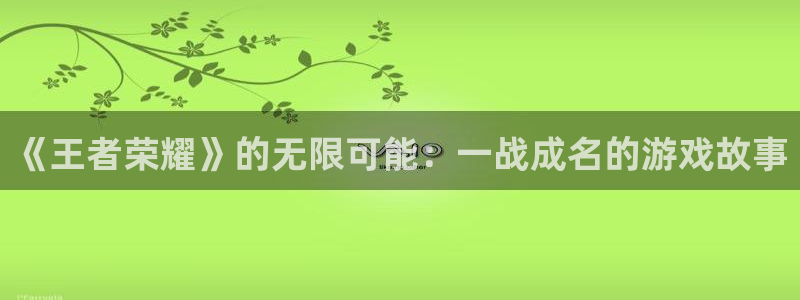 辉达娱乐官网登录：《王者荣耀》的无限可能：一战成名的游戏故事